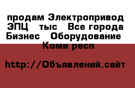 продам Электропривод ЭПЦ-10тыс - Все города Бизнес » Оборудование   . Коми респ.